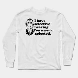 I Have Selective Hearing - You Weren't Selected Long Sleeve T-Shirt